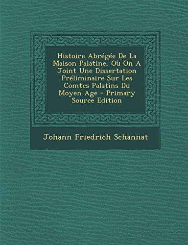9781295072156: Histoire Abrge De La Maison Palatine, O On A Joint Une Dissertation Prliminaire Sur Les Comtes Palatins Du Moyen Age - Primary Source Edition