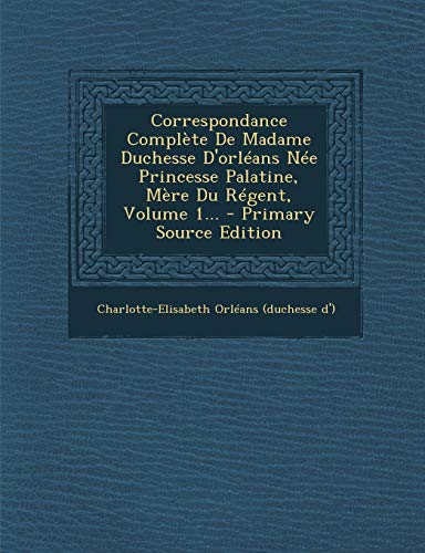 9781295086689: Correspondance Complte De Madame Duchesse D'orlans Ne Princesse Palatine, Mre Du Rgent, Volume 1...