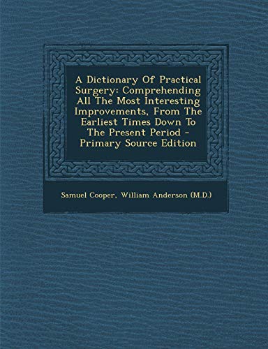 9781295086719: A Dictionary Of Practical Surgery: Comprehending All The Most Interesting Improvements, From The Earliest Times Down To The Present Period - Primary Source Edition