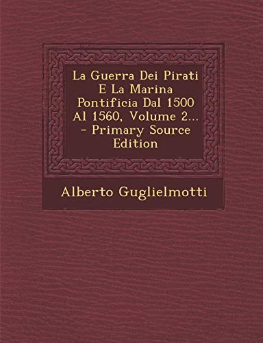 9781295102518: La Guerra Dei Pirati E La Marina Pontificia Dal 1500 Al 1560, Volume 2... - Primary Source Edition