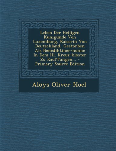 9781295125371: Leben Der Heiligen Kunigunde Von Luxemburg, Kaiserin Von Deutschland, Gestorben Als Benediktiner-nonne In Dem Hl. Kreuz-kloster Zu Kauffungen... - Primary Source Edition