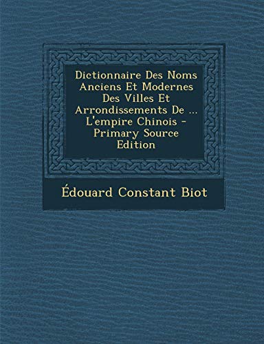 9781295130993: Dictionnaire Des Noms Anciens Et Modernes Des Villes Et Arrondissements De ... L'empire Chinois