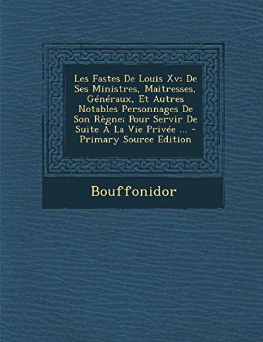 9781295164998: Les Fastes De Louis Xv: De Ses Ministres, Maitresses, Gnraux, Et Autres Notables Personnages De Son Rgne; Pour Servir De Suite  La Vie Prive ... - Primary Source Edition (French Edition)