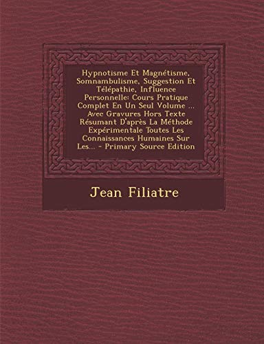 9781295194117: Hypnotisme Et Magntisme, Somnambulisme, Suggestion Et Tlpathie, Influence Personnelle: Cours Pratique Complet En Un Seul Volume ... Avec Gravures ... Toutes Les Connaissances Humaines Sur Les...