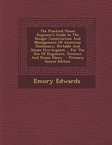 9781295197996: The Practical Steam Engineer's Guide In The Design: Construction And Management Of American Stationary, Portable And Steam Fire-engines ... For The ... And Steam Users... - Primary Source Edition