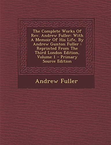 9781295228287: The Complete Works Of Rev. Andrew Fuller: With A Memoir Of His Life, By Andrew Gunton Fuller : Reprinted From The Third London Edition, Volume 1 - Primary Source Edition