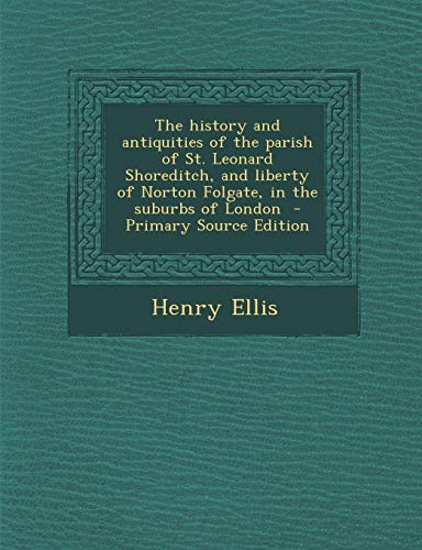 9781295232833: The history and antiquities of the parish of St. Leonard Shoreditch, and liberty of Norton Folgate, in the suburbs of London - Primary Source Edition