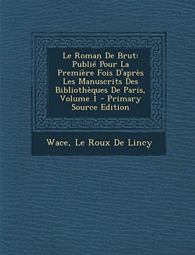 9781295264100: Le Roman de Brut: Publie Pour La Premiere Fois D'Apres Les Manuscrits Des Bibliotheques de Paris, Volume 1