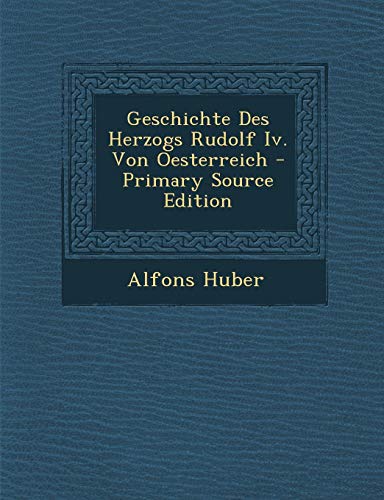 9781295284122: Geschichte Des Herzogs Rudolf IV. Von Oesterreich - Primary Source Edition