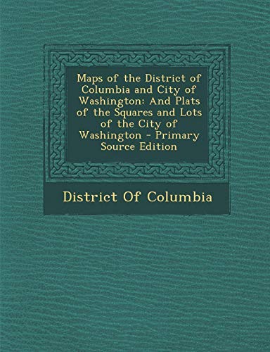 9781295302376: Maps of the District of Columbia and City of Washington: And Plats of the Squares and Lots of the City of Washington