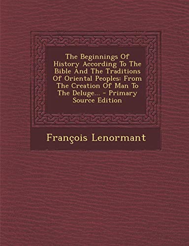 The Beginnings of History According to the Bible and the Traditions of Oriental Peoples: From the Creation of Man to the Deluge. (Paperback) - Professor Francois Lenormant