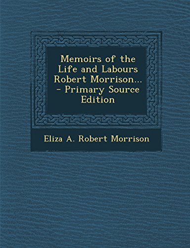 9781295387502: Memoirs of the Life and Labours Robert Morrison... - Primary Source Edition