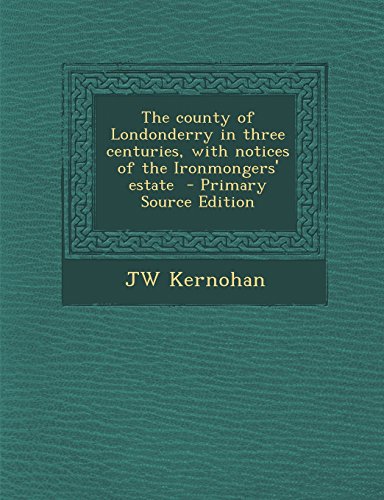 9781295404919: The County of Londonderry in Three Centuries, with Notices of the Ironmongers' Estate - Primary Source Edition