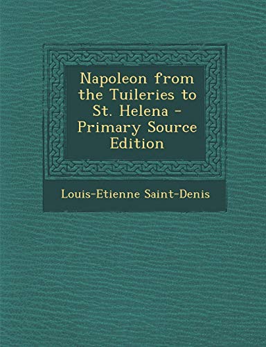 9781295415953: Napoleon from the Tuileries to St. Helena - Primary Source Edition