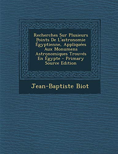 9781295416332: Recherches Sur Plusieurs Points de L'Astronomie Egyptienne, Appliquees Aux Monumens Astronomiques Trouves En Egypte - Primary Source Edition