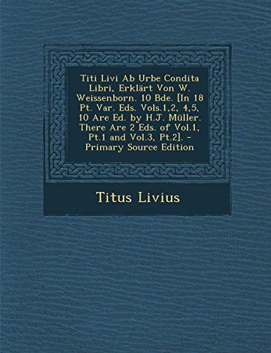 9781295426157: Titi Livi AB Urbe Condita Libri, Erkl rt Von W. Weissenborn. 10 Bde. [in 18 Pt. Var. Eds. Vols.1,2, 4,5, 10 Are Ed. by H.J. M ller. There Are 2 Eds. of Vol.1, Pt.1 and Vol.3, Pt.2].