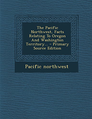 9781295470167: The Pacific Northwest, Facts Relating To Oregon And Washington Territory...
