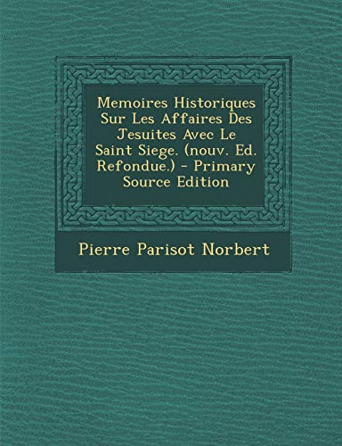 9781295489060: Memoires Historiques Sur Les Affaires Des Jesuites Avec Le Saint Siege. (Nouv. Ed. Refondue.) - Primary Source Edition