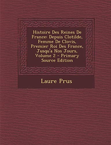 9781295505340: Histoire Des Reines de France: Depuis Clotilde, Femme de Clovis, Premier Roi Des France, Jusqu'a Nos Jours, Volume 2 - Primary Source Edition (French Edition)