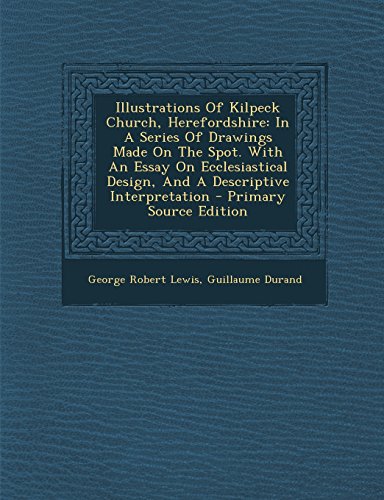 9781295510412: Illustrations Of Kilpeck Church, Herefordshire: In A Series Of Drawings Made On The Spot. With An Essay On Ecclesiastical Design, And A Descriptive Interpretation