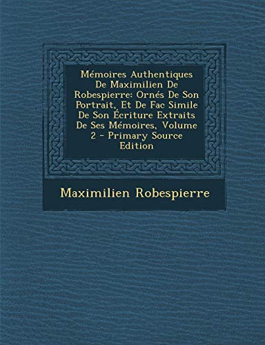 9781295524440: Memoires Authentiques de Maximilien de Robespierre: Ornes de Son Portrait, Et de Fac Simile de Son Ecriture Extraits de Ses Memoires, Volume 2 - Prima