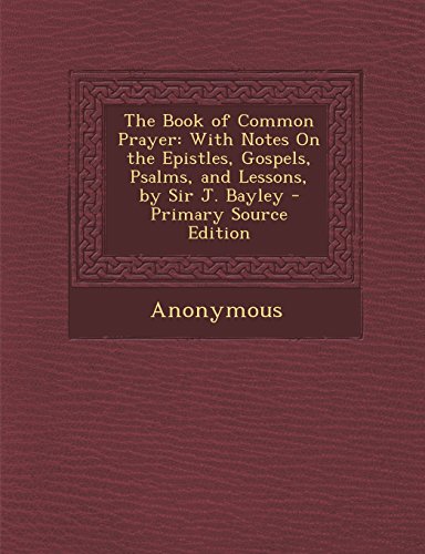 9781295552566: The Book of Common Prayer: With Notes on the Epistles, Gospels, Psalms, and Lessons, by Sir J. Bayley - Primary Source Edition