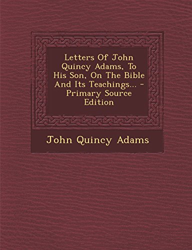 9781295618170: Letters Of John Quincy Adams, To His Son, On The Bible And Its Teachings...