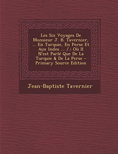 9781295632435: Les Six Voyages de Monsieur J. B. Tavernier, ... En Turquie, En Perse Et Aux Indes ... /.: Ou Il N'Est Parle Que de La Turquie & de La Perse - Primary