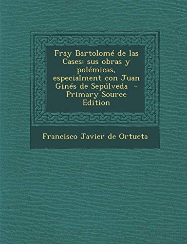 9781295642021: Fray Bartolom de las Cases: sus obras y polmicas, especialment con Juan Gins de Seplveda - Primary Source Edition (Spanish Edition)