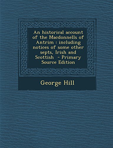 9781295644902: An Historical Account of the Macdonnells of Antrim: Including Notices of Some Other Septs, Irish and Scottish - Primary Source Edition