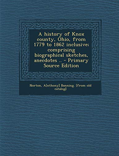 9781295656332: A History of Knox County, Ohio, from 1779 to 1862 Inclusive; Comprising Biographical Sketches, Anecdotes .. - Primary Source Edition