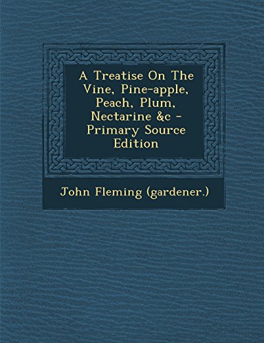 9781295659500: A Treatise On The Vine, Pine-apple, Peach, Plum, Nectarine &c - Primary Source Edition