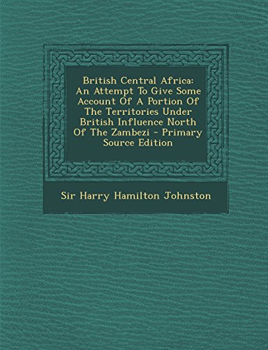 9781295661152: British Central Africa: An Attempt to Give Some Account of a Portion of the Territories Under British Influence North of the Zambezi - Primary