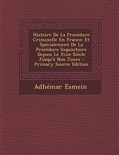 9781295665990: Histoire de La Procedure Criminelle En France: Et Specialement de La Procedure Inquisitoire Depuis Le Xiiie Siecle Jusqu'a Nos Jours - Primary Source Edition