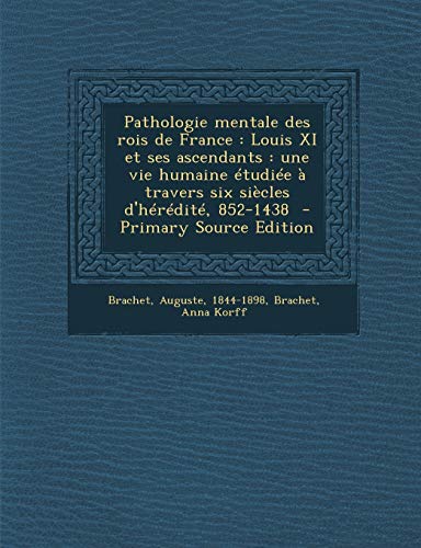 9781295670642: Pathologie Mentale Des Rois de France: Louis XI Et Ses Ascendants: Une Vie Humaine Etudiee a Travers Six Siecles D'Heredite, 852-1438