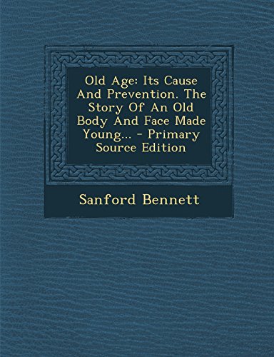 9781295674701: Old Age: Its Cause And Prevention. The Story Of An Old Body And Face Made Young...