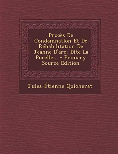 9781295680108: Proces de Condamnation Et de Rehabilitation de Jeanne D'Arc, Dite La Pucelle... - Primary Source Edition