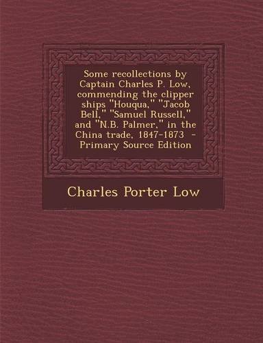 9781295713882: Some recollections by Captain Charles P. Low, commending the clipper ships "Houqua," "Jacob Bell," "Samuel Russell," and "N.B. Palmer," in the China trade, 1847-1873