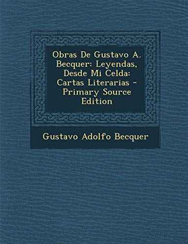 9781295716401: Obras De Gustavo A. Becquer: Leyendas, Desde Mi Celda: Cartas Literarias - Primary Source Edition (Spanish Edition)