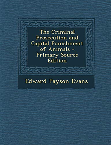 9781295717835: The Criminal Prosecution and Capital Punishment of Animals - Primary Source Edition