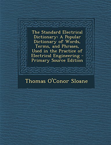 9781295739387: The Standard Electrical Dictionary: A Popular Dictionary of Words, Terms, and Phrases, Used in the Practice of Electrical Engineering