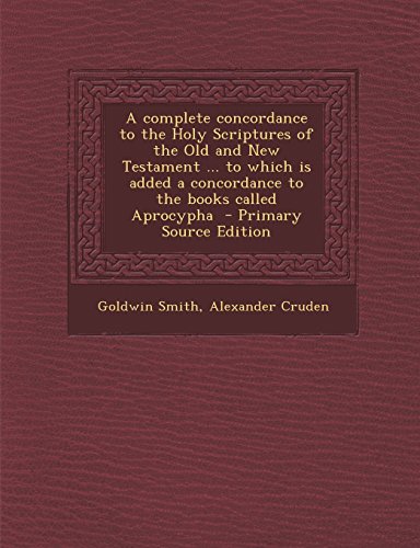 9781295748259: A complete concordance to the Holy Scriptures of the Old and New Testament ... to which is added a concordance to the books called Aprocypha - Primary Source Edition