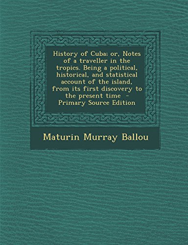 9781295752607: History of Cuba; or, Notes of a traveller in the tropics. Being a political, historical, and statistical account of the island, from its first discovery to the present time - Primary Source Edition