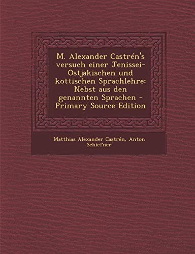 9781295754946: M. Alexander Castrn's versuch einer Jenissei-Ostjakischen und kottischen Sprachlehre: Nebst aus den genannten Sprachen - Primary Source Edition (German Edition)