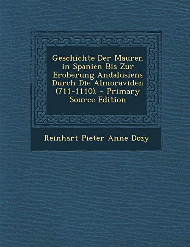9781295754984: Geschichte Der Mauren in Spanien Bis Zur Eroberung Andalusiens Durch Die Almoraviden (711-1110). - Primary Source Edition