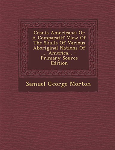 9781295774944: Crania Americana: Or A Comparatif View Of The Skulls Of Various Aboriginal Nations Of ... America...