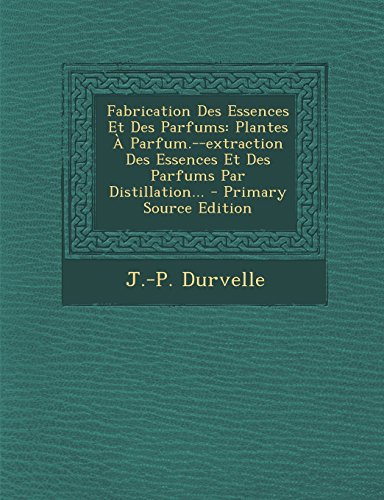 9781295795567: Fabrication Des Essences Et Des Parfums: Plantes  Parfum.--extraction Des Essences Et Des Parfums Par Distillation... (French Edition)