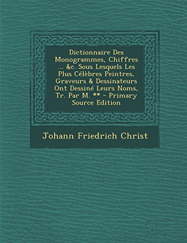 9781295801312: Dictionnaire Des Monogrammes, Chiffres ... &C. Sous Lesquels Les Plus Celebres Peintres, Graveurs & Dessinateurs Ont Dessine Leurs Noms, Tr. Par M. **