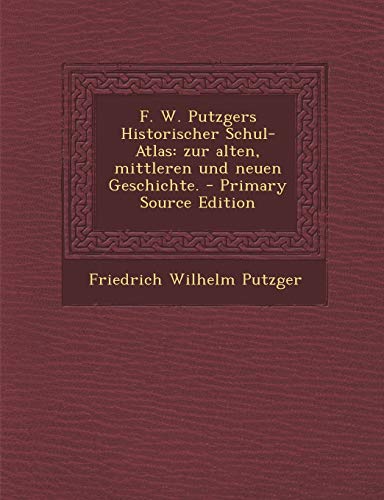 9781295801602: F. W. Putzgers Historischer Schul-Atlas: Zur Alten, Mittleren Und Neuen Geschichte. - Primary Source Edition (German Edition)