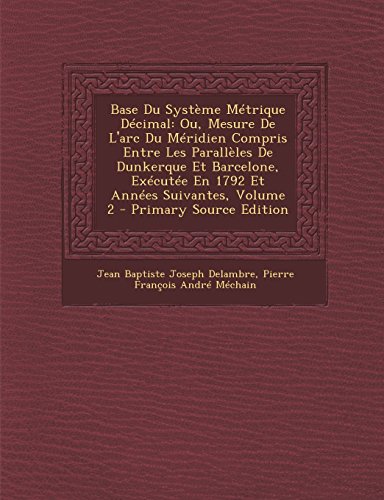 9781295803675: Base Du Systeme Metrique Decimal: Ou, Mesure de L'Arc Du Meridien Compris Entre Les Paralleles de Dunkerque Et Barcelone, Executee En 1792 Et Annees S